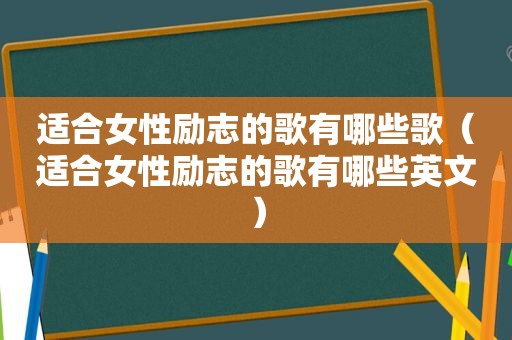 适合女性励志的歌有哪些歌（适合女性励志的歌有哪些英文）