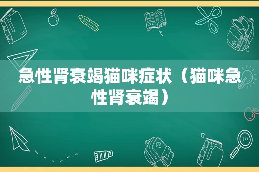 急性肾衰竭猫咪症状（猫咪急性肾衰竭）