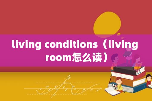 living conditions（living room怎么读）