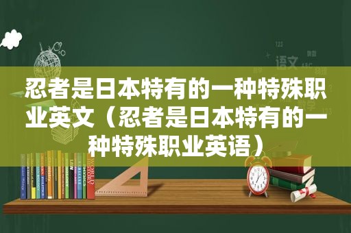 忍者是日本特有的一种特殊职业英文（忍者是日本特有的一种特殊职业英语）