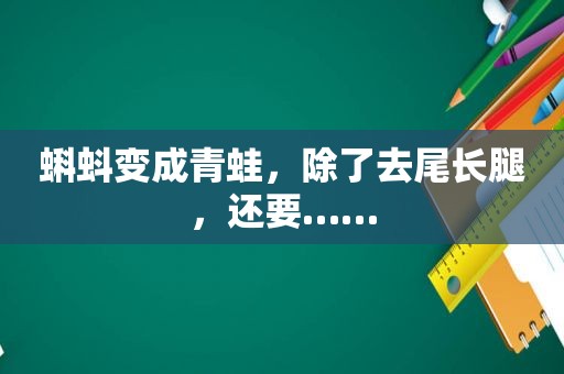 蝌蚪变成青蛙，除了去尾长腿，还要……