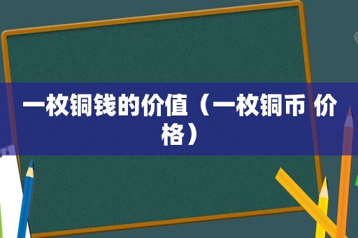 一枚铜钱的价值（一枚铜币 价格）