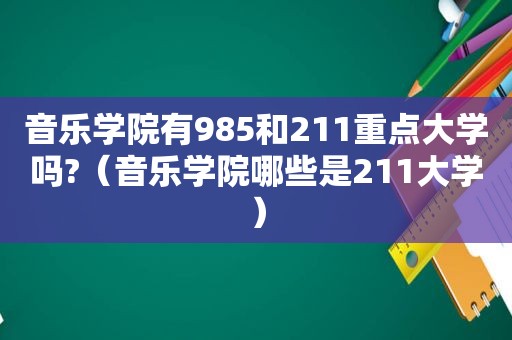 音乐学院有985和211重点大学吗?（音乐学院哪些是211大学）