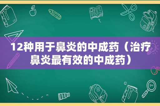 12种用于鼻炎的中成药（治疗鼻炎最有效的中成药）