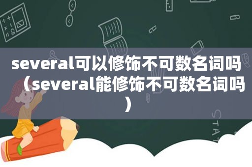 several可以修饰不可数名词吗（several能修饰不可数名词吗）