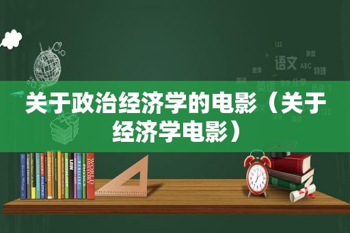 关于政治经济学的电影（关于经济学电影）