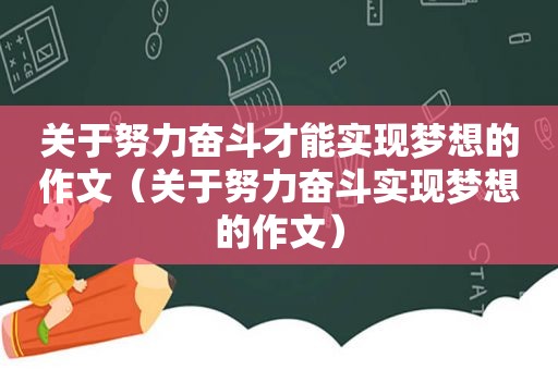 关于努力奋斗才能实现梦想的作文（关于努力奋斗实现梦想的作文）