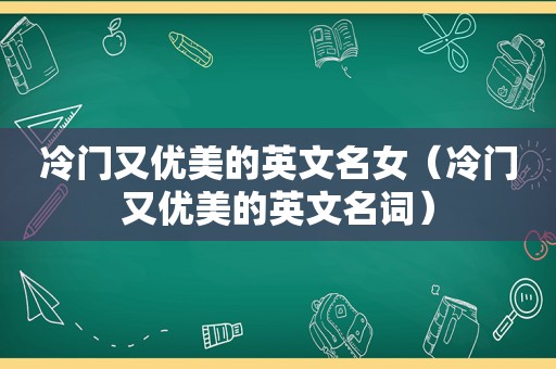 冷门又优美的英文名女（冷门又优美的英文名词）