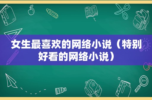 女生最喜欢的网络小说（特别好看的网络小说）