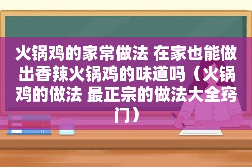 火锅鸡的家常做法 在家也能做出香辣火锅鸡的味道吗（火锅鸡的做法 最正宗的做法大全窍门）