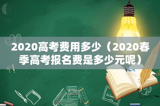 2020高考费用多少（2020春季高考报名费是多少元呢）