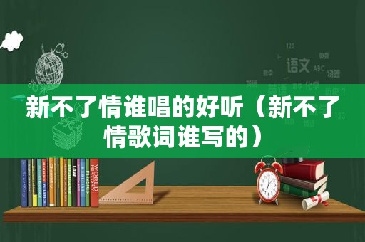 新不了情谁唱的好听（新不了情歌词谁写的）