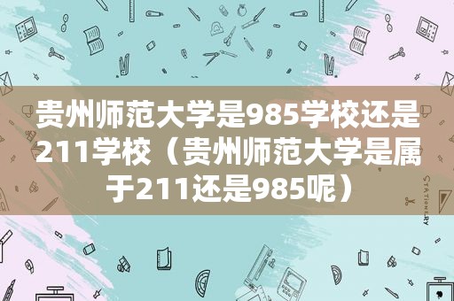 贵州师范大学是985学校还是211学校（贵州师范大学是属于211还是985呢）