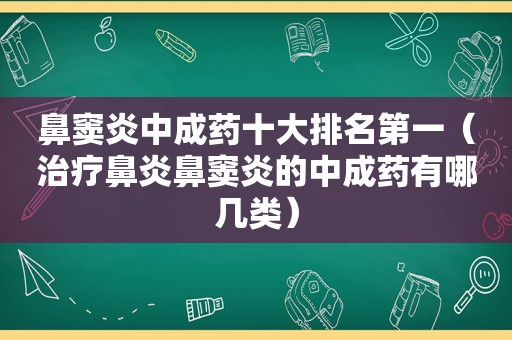 鼻窦炎中成药十大排名第一（治疗鼻炎鼻窦炎的中成药有哪几类）