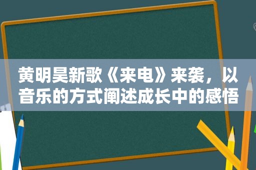 黄明昊新歌《来电》来袭，以音乐的方式阐述成长中的感悟