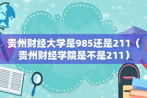 贵州财经大学是985还是211（贵州财经学院是不是211）