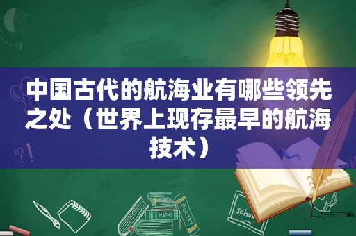 中国古代的航海业有哪些领先之处（世界上现存最早的航海技术）