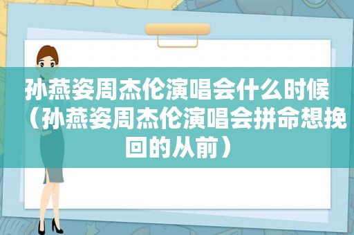 孙燕姿周杰伦演唱会什么时候（孙燕姿周杰伦演唱会拼命想挽回的从前）