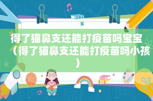 得了猫鼻支还能打疫苗吗宝宝（得了猫鼻支还能打疫苗吗小孩）