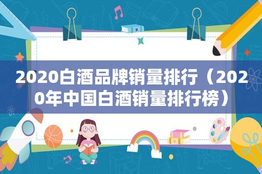 2020白酒品牌销量排行（2020年中国白酒销量排行榜）