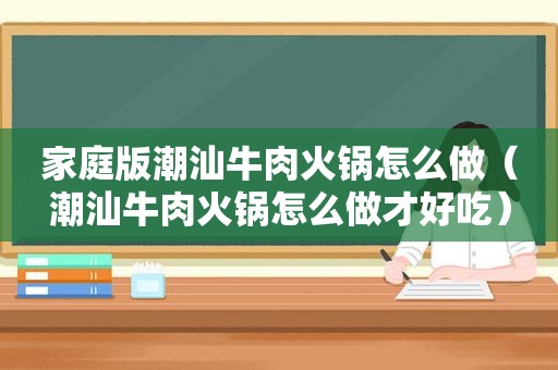 家庭版潮汕牛肉火锅怎么做（潮汕牛肉火锅怎么做才好吃）