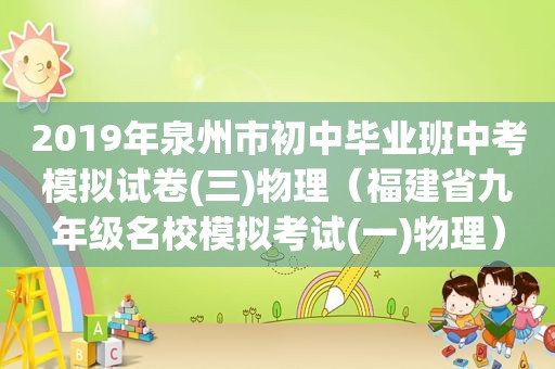 2019年泉州市初中毕业班中考模拟试卷(三)物理（福建省九年级名校模拟考试(一)物理）