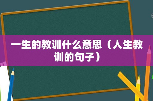 一生的教训什么意思（人生教训的句子）