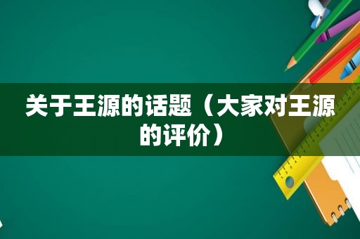 关于王源的话题（大家对王源的评价）