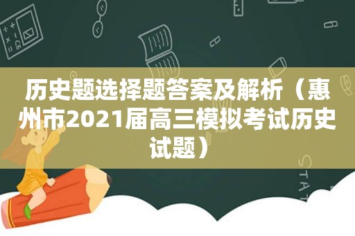 历史题选择题答案及解析（惠州市2021届高三模拟考试历史试题）