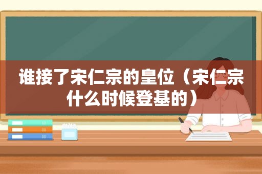 谁接了宋仁宗的皇位（宋仁宗什么时候登基的）