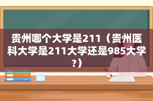 贵州哪个大学是211（贵州医科大学是211大学还是985大学?）