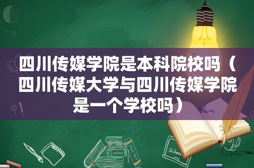 四川传媒学院是本科院校吗（四川传媒大学与四川传媒学院是一个学校吗）