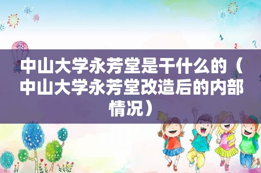 中山大学永芳堂是干什么的（中山大学永芳堂改造后的内部情况）