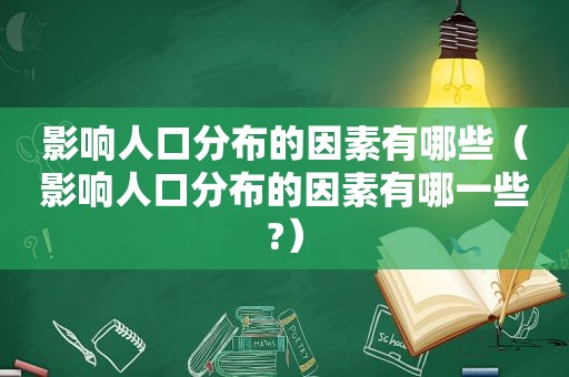 影响人口分布的因素有哪些（影响人口分布的因素有哪一些?）