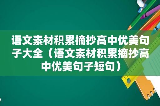 语文素材积累摘抄高中优美句子大全（语文素材积累摘抄高中优美句子短句）