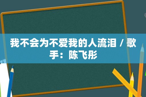 我不会为不爱我的人流泪 / 歌手：陈飞彤