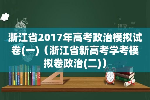 浙江省2017年高考政治模拟试卷(一)（浙江省新高考学考模拟卷政治(二)）