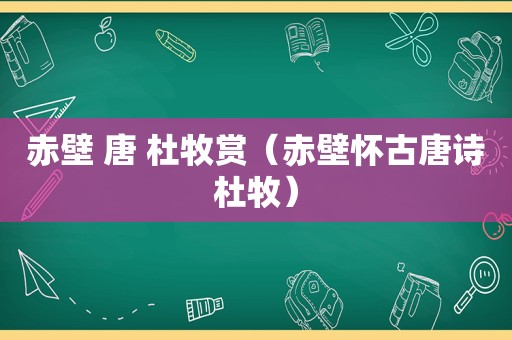 赤壁 唐 杜牧赏（赤壁怀古唐诗杜牧）