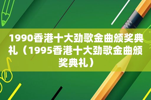 1990香港十大劲歌金曲颁奖典礼（1995香港十大劲歌金曲颁奖典礼）