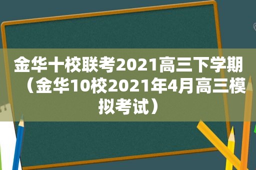 金华十校联考2021高三下学期（金华10校2021年4月高三模拟考试）