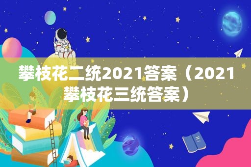 攀枝花二统2021答案（2021攀枝花三统答案）