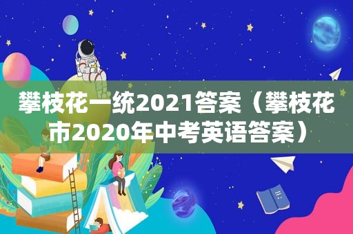 攀枝花一统2021答案（攀枝花市2020年中考英语答案）