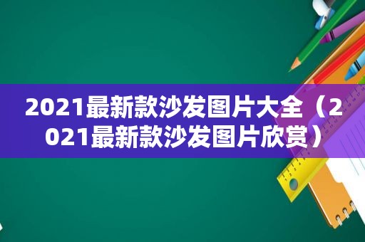 2021最新款沙发图片大全（2021最新款沙发图片欣赏）