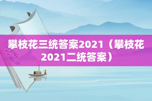 攀枝花三统答案2021（攀枝花2021二统答案）