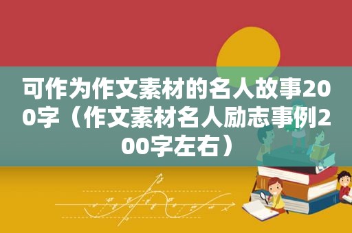 可作为作文素材的名人故事200字（作文素材名人励志事例200字左右）