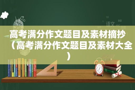 高考满分作文题目及素材摘抄（高考满分作文题目及素材大全）