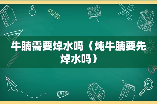 牛腩需要焯水吗（炖牛腩要先焯水吗）