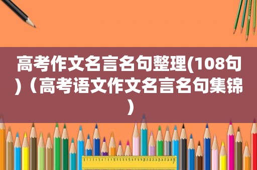 高考作文名言名句整理(108句)（高考语文作文名言名句集锦）