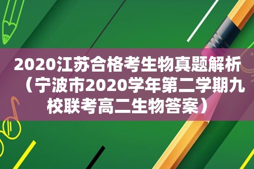 2020江苏合格考生物真题解析（宁波市2020学年第二学期九校联考高二生物答案）