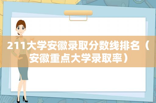 211大学安徽录取分数线排名（安徽重点大学录取率）